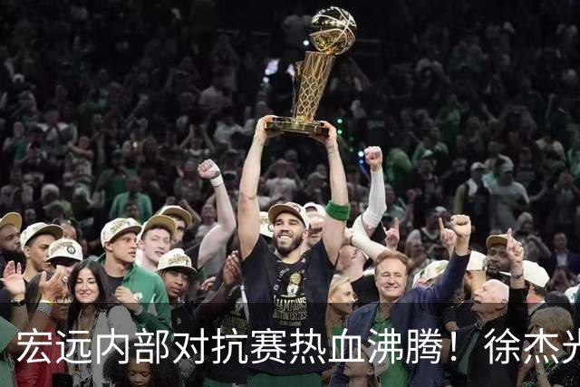 宏远内部对抗赛热血沸腾！徐杰光芒四射，周鹏老辣一击，陈家政意外扣篮