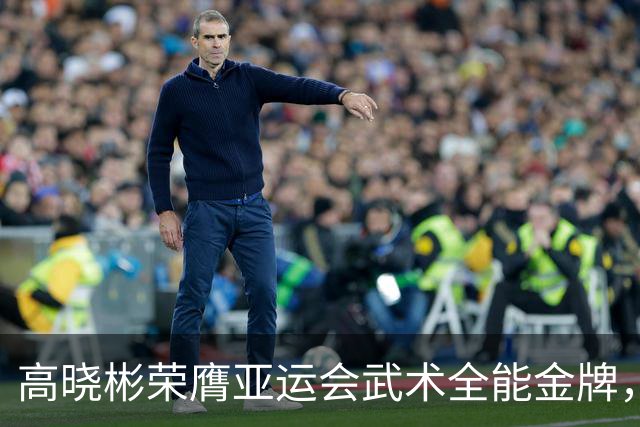 高晓彬荣膺亚运会武术全能金牌，为广东添光增彩